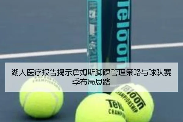 湖人医疗报告揭示詹姆斯脚踝管理策略与球队赛季布局思路