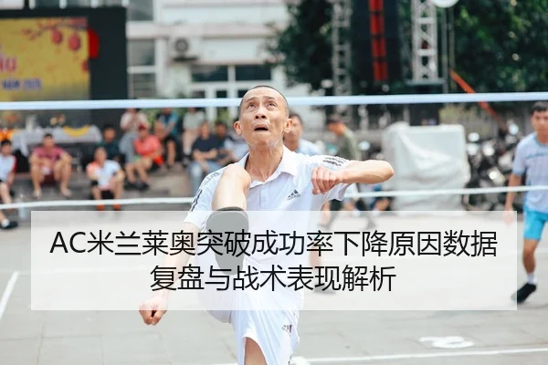 AC米兰莱奥突破成功率下降原因数据复盘与战术表现解析