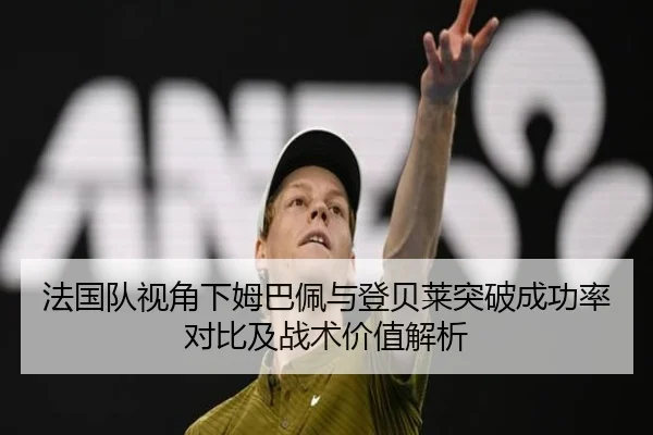 法国队视角下姆巴佩与登贝莱突破成功率对比及战术价值解析