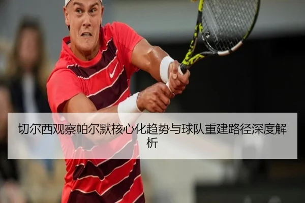 切尔西观察帕尔默核心化趋势与球队重建路径深度解析 | kaiyun