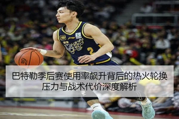 巴特勒季后赛使用率飙升背后的热火轮换压力与战术代价深度解析 | kaiyun