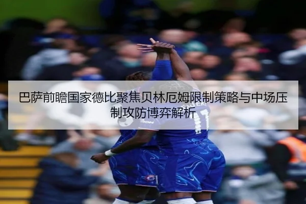 巴萨前瞻国家德比聚焦贝林厄姆限制策略与中场压制攻防博弈解析 | kaiyun
