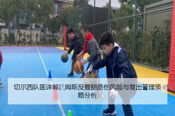 切尔西队医详解詹姆斯反复腿筋伤风险与复出管理策略分析