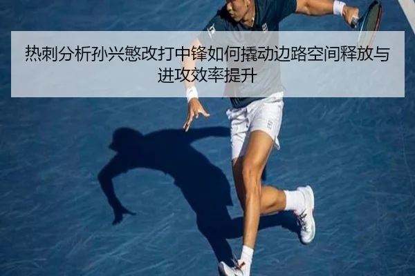 热刺分析孙兴慜改打中锋如何撬动边路空间释放与进攻效率提升 | kaiyun