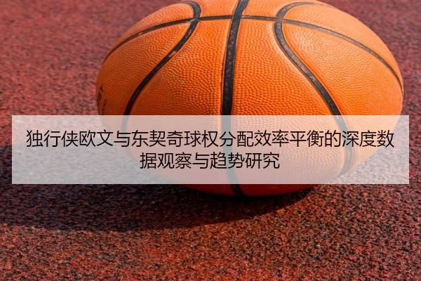 独行侠欧文与东契奇球权分配效率平衡的深度数据观察与趋势研究 - kaiyun