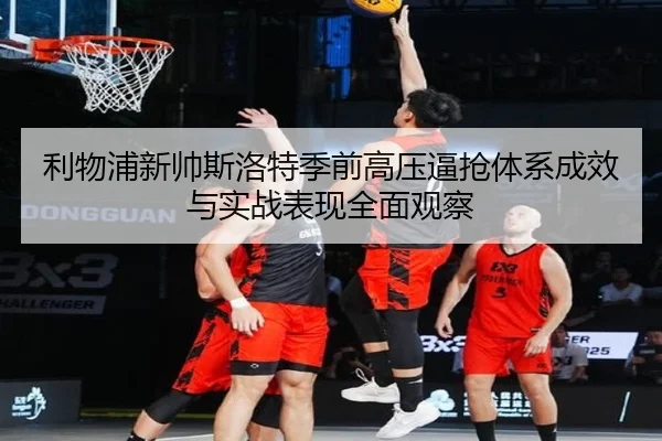 利物浦新帅斯洛特季前高压逼抢体系成效与实战表现全面观察 | kaiyun