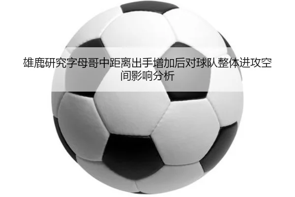 雄鹿研究字母哥中距离出手增加后对球队整体进攻空间影响分析（kaiyun）