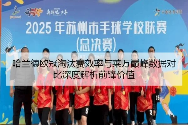 哈兰德欧冠淘汰赛效率与莱万巅峰数据对比深度解析前锋价值 | kaiyun