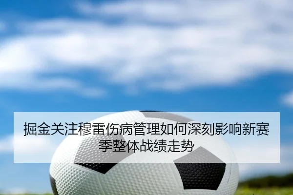 掘金关注穆雷伤病管理如何深刻影响新赛季整体战绩走势 | kaiyun