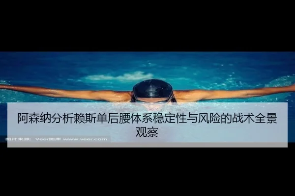 阿森纳分析赖斯单后腰体系稳定性与风险的战术全景观察 | kaiyun