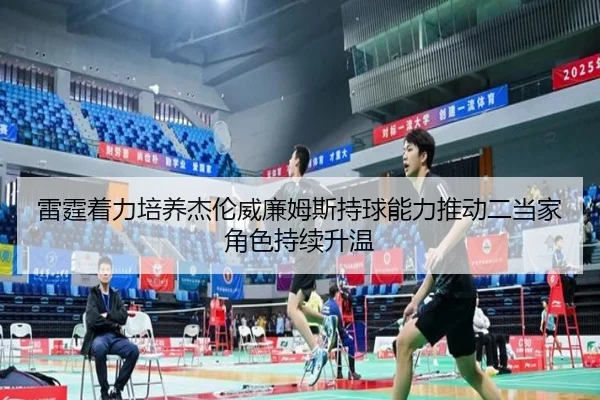 雷霆着力培养杰伦威廉姆斯持球能力推动二当家角色持续升温 - kaiyun