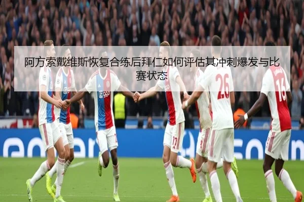 阿方索戴维斯恢复合练后拜仁如何评估其冲刺爆发与比赛状态 | kaiyun