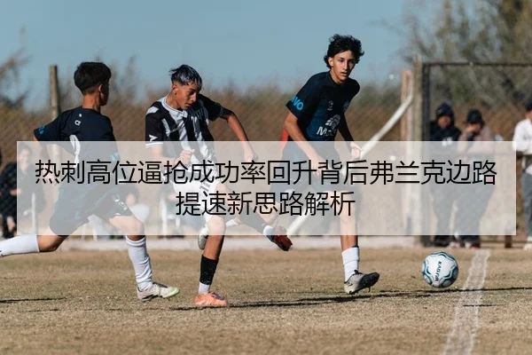 热刺高位逼抢成功率回升背后弗兰克边路提速新思路解析 | kaiyun